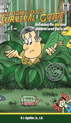 The Disney Dad's Survival Guide: Becoming the dad your children need you to be. by Aguilar, R. J.
