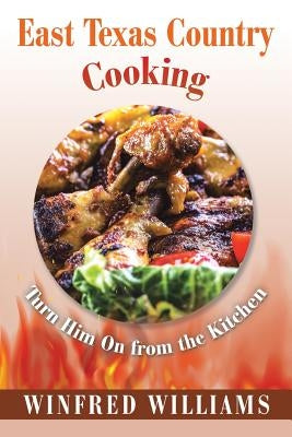 East Texas Country Cooking: Turn Him On from the Kitchen by Williams, Winfred