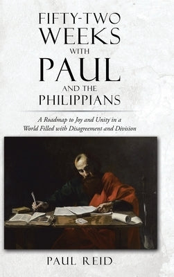 Fifty-two Weeks with Paul and the Philippians: A Roadmap to Joy and Unity in a World Filled with Disagreement and Division by Reid, Paul A.