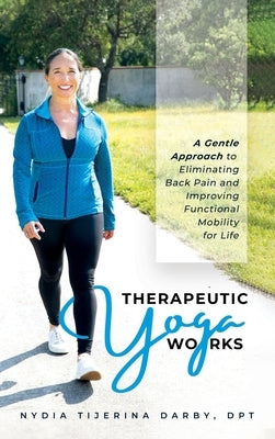 Therapeutic Yoga Works: A Gentle Approach to Eliminating Back Pain and Improving Functional Mobility for Life. by Darby, Nydia T.