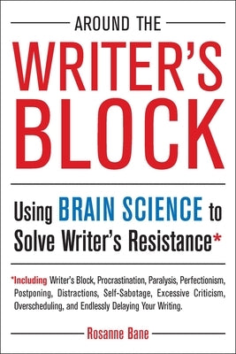 Around the Writer's Block: Using Brain Science to Solve Writer's Resistance by Bane, Rosanne