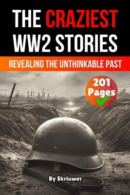 The Craziest Stories of World War 2: Revealing the Unthinkable Past (Skriuwer.com Edition) by Auke de Haan