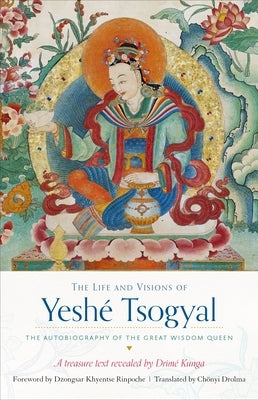 The Life and Visions of Yeshé Tsogyal: The Autobiography of the Great Wisdom Queen by Drime Kunga, Terton