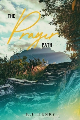 The Prayer Path: Deepening Your Relationship with God Through Prayer by Henry, K. F.