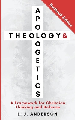 Theology and Apologetics: A Framework for Christian Thinking and Defense by Anderson, L. J.
