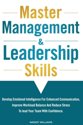 Master Management & Leadership Skills: Develop Emotional Intelligence for Enhanced Communication, Improve Workload Balance and Reduce Stress to Lead y by Williams, Wendy