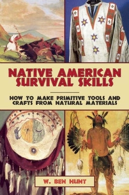 Native American Survival Skills: How to Make Primitive Tools and Crafts from Natural Materials by Hunt, W. Ben
