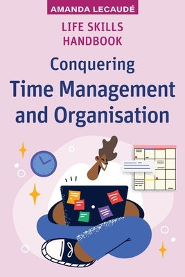 Life Skills Handbook: Conquering Time Management and Organisation by LecaudÃ©, Amanda