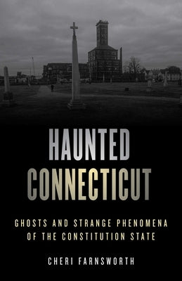 Haunted Connecticut: Ghosts and Strange Phenomena of the Constitution State by Farnsworth, Cheri