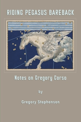 Riding Pegasus Bareback: Notes on Gregory Corso by Stephenson, Gregory