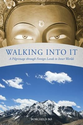 Walking Into It: A Pilgrimage through Foreign Lands to Inner Worlds by BÃ¸, Borghild
