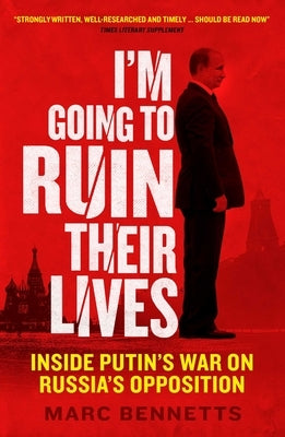 I'm Going to Ruin Their Lives: Inside Putin's War on Russia's Opposition by Bennetts, Marc