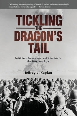 Tickling the Dragon's Tail: Politicians, Bureaucrats, and Scientists in the Nuclear Age by Kaplan, Jeffrey