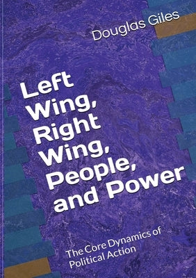Left Wing, Right Wing, People, and Power: The Core Dynamics of Political Action by Giles, Douglas