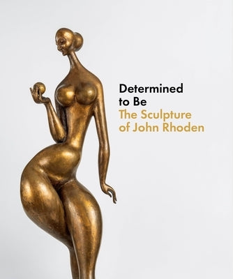 Determined to Be: The Sculpture of John Rhoden by Webb, Brittany