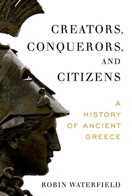 Creators, Conquerors, and Citizens: A History of Ancient Greece by Waterfield, Robin