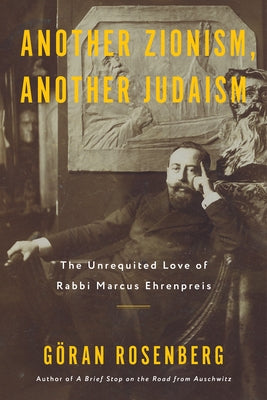 Another Zionism, Another Judaism: The Unrequited Love of Rabbi Marcus Ehrenpreis by Rosenberg, G?ran
