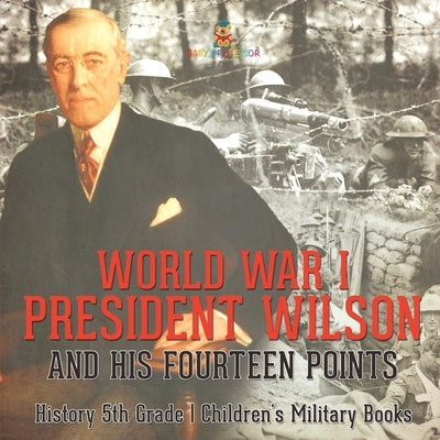 World War I, President Wilson and His Fourteen Points - History 5th Grade Children's Military Books by Baby Professor