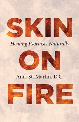 Skin on Fire: Healing Psoriasis Naturally by St Martin, Anik