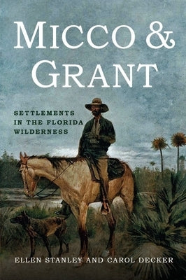 Micco & Grant: Settlements in the Florida Wilderness by Stanley, Ellen