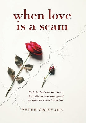 When Love Is a Scam: Subtle Hidden Motives That Disadvantage Good People in Relationships by Obiefuna, Peter
