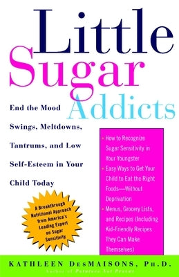 Little Sugar Addicts: End the Mood Swings, Meltdowns, Tantrums, and Low Self-Esteem in Your Child Today by Desmaisons, Kathleen