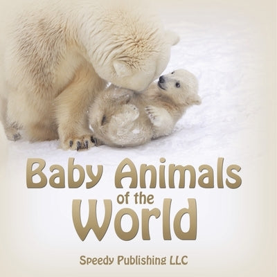 Baby Animals of the World by Speedy Publishing LLC