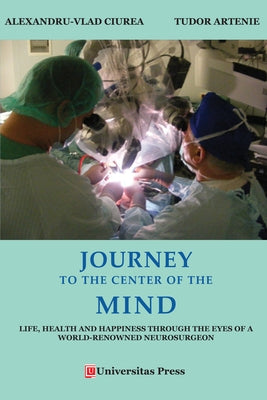 Journey to the Center of the Mind: Life, Health and Happiness through the Eyes of a World-Renowned Neurosurgeon by Artenie, Tudor