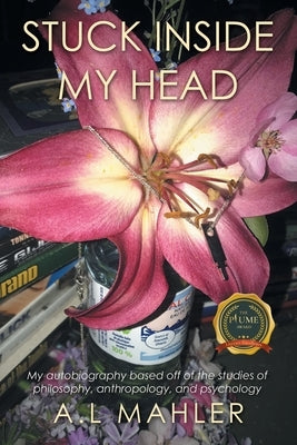 Stuck inside my head: My autobiography based off of the studies of philosophy, anthropology, and psychology by Mahler, A. L.