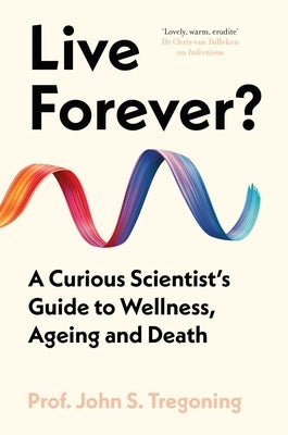 Live Forever?: A Curious Scientist's Guide to Wellness, Ageing and Death by Tregoning, John S.