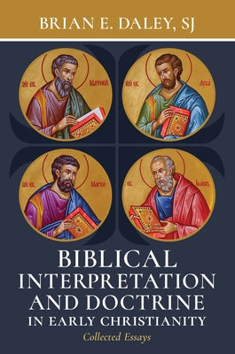 Biblical Interpretation and Doctrine in Early Christianity: Collected Essays by Daley, Brian E.