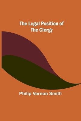 The Legal Position of the Clergy by Vernon Smith, Philip
