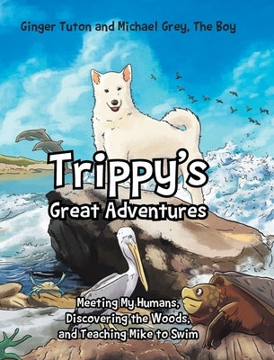 Trippy's Great Adventures: Meeting My Humans, Discovering the Woods, and Teaching Mike to Swim by Tuton, Ginger