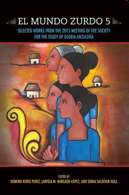 El Mundo Zurdo 5: Selected Works from the 2015 Meeting of the Society for the Study of Gloria Anzaldúa by Renee Perez, Domino
