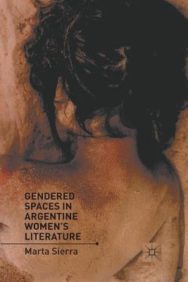 Gendered Spaces in Argentine Women's Literature by Sierra, M.