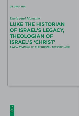 Luke the Historian of Israel's Legacy, Theologian of Israel's 'Christ': A New Reading of the 'Gospel Acts' of Luke by Moessner, David Paul