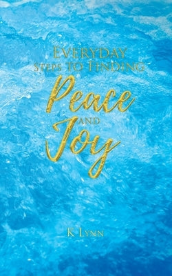 Everyday Steps to Finding Peace and Joy by Lynn, K.