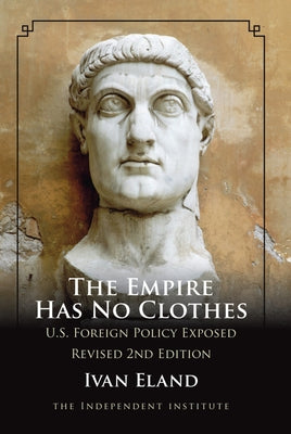 The Empire Has No Clothes: U.S. Foreign Policy Exposed by Eland, Ivan
