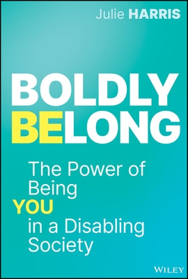 Boldly Belong: The Power of Being You in a Disabling Society by Harris, Julie