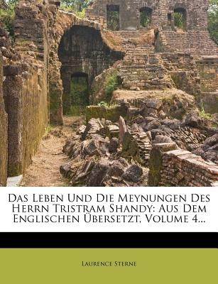Das Leben Und Die Meynungen Des Herrn Tristram Shandy: Aus Dem Englischen Ubersetzt, Volume 4... by Sterne, Laurence