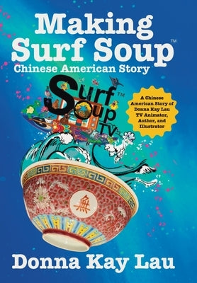 Making Surf Soup: : a Chinese American Story of Donna Kay Lau TV Animator, Author, and Illustrator by Lau, Donna Kay
