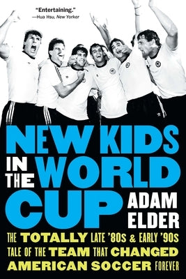 New Kids in the World Cup: The Totally Late '80s and Early '90s Tale of the Team That Changed American Soccer Forever by Elder, Adam