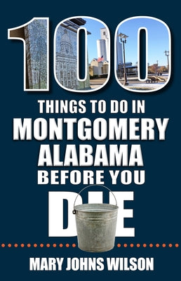 100 Things to Do in Montgomery, Alabama, Before You Die by Johns Wilson, Mary