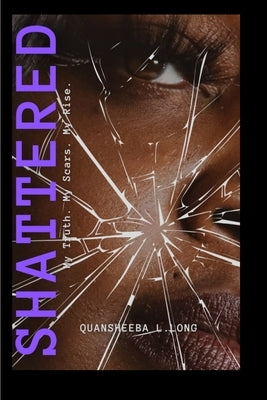 Shattered My Truth My Scars My Rise by Long, Quansheeba