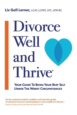 Divorce Well and Thrive (R): Your Guide to Being Your Best Self Under the Worst Circumstances by Lerner Lcat Lcpat Lpc Atr-Bc, Liz Goll