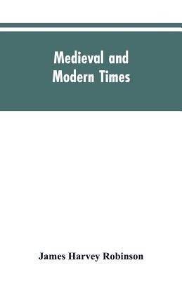 Medieval and modern times; an introduction to the history of western Europe from the dissolution of the Roman empire to the opening of the great war o by Robinson, James Harvey