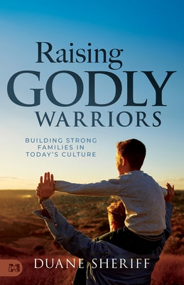 Raising Godly Warriors: Building Strong Families in Today's Culture by Sheriff, Duane