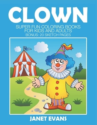 Clowns: Super Fun Coloring Books For Kids And Adults (Bonus: 20 Sketch Pages) by Janet Evans