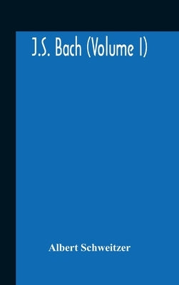 J.S. Bach (Volume I) by Schweitzer, Albert