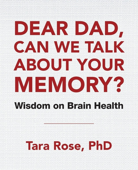 Dear Dad, Can We Talk About Your Memory?: Wisdom on Brain Health by Rose, Tara